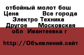 отбойный молот бош › Цена ­ 8 000 - Все города Электро-Техника » Другое   . Московская обл.,Ивантеевка г.